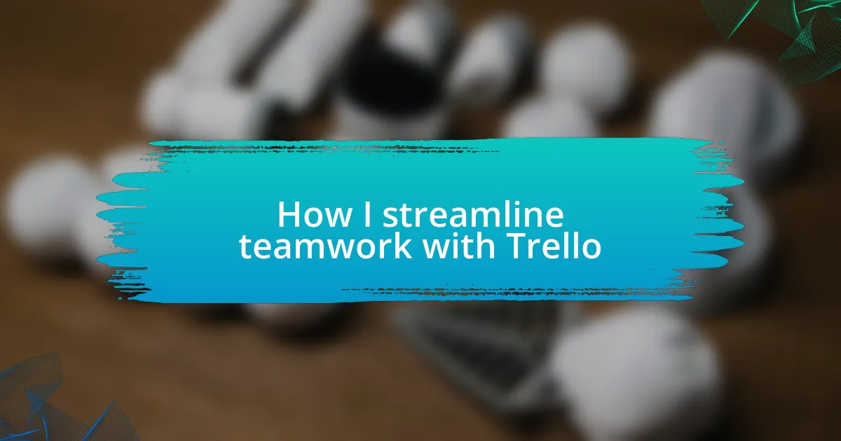 How I streamline teamwork with Trello