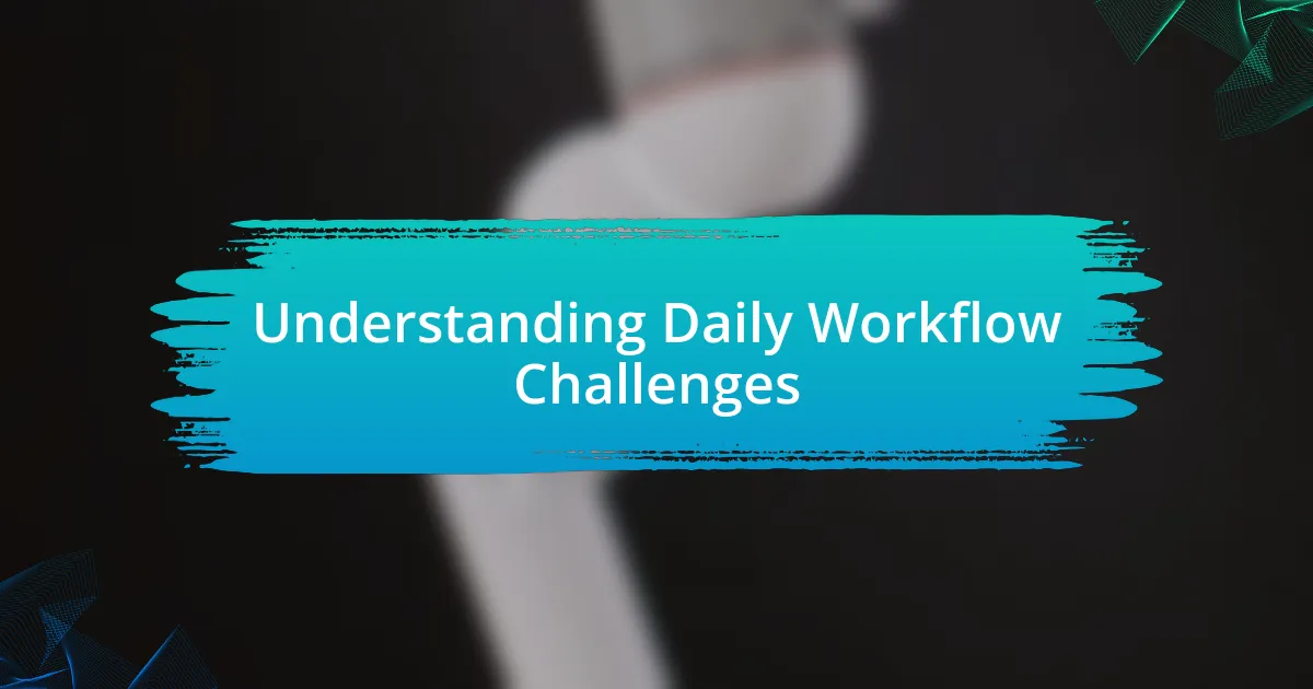 Understanding Daily Workflow Challenges