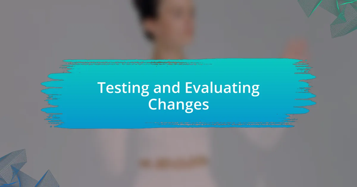 Testing and Evaluating Changes