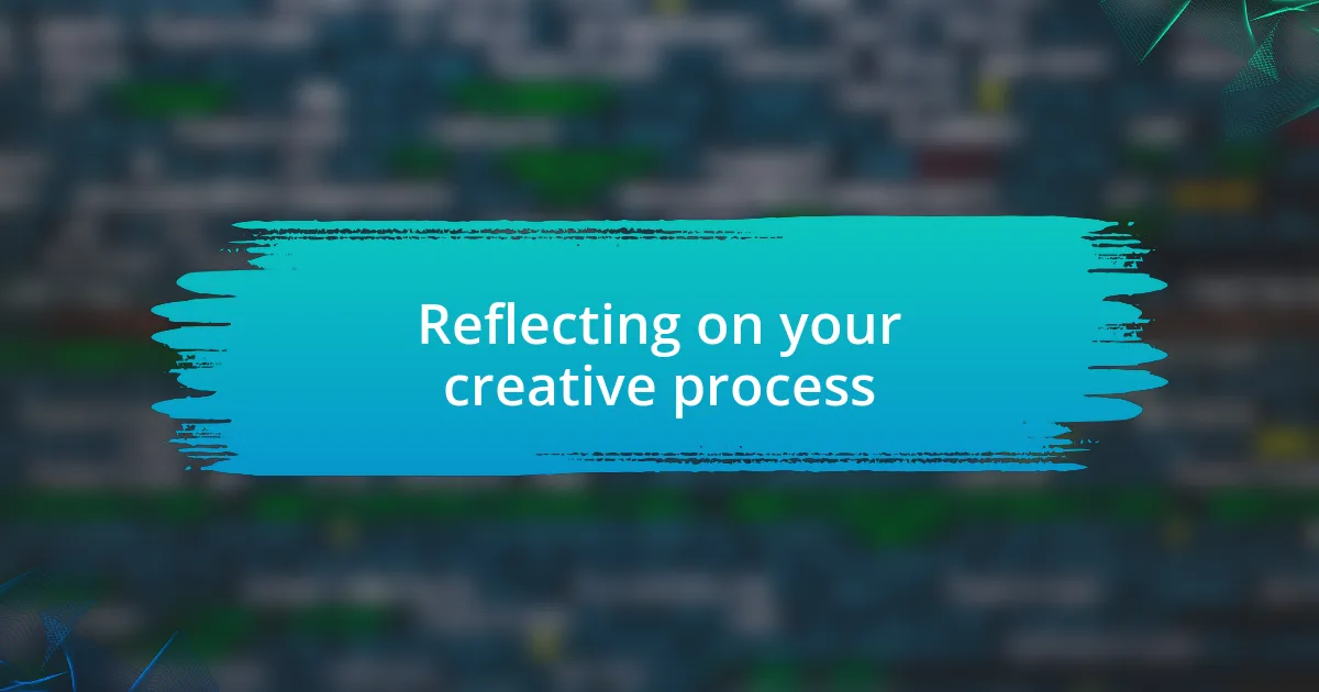 Reflecting on your creative process