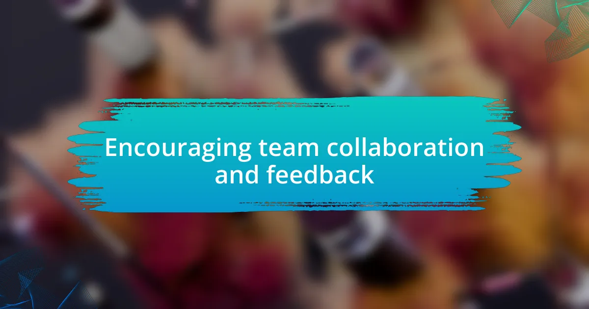 Encouraging team collaboration and feedback