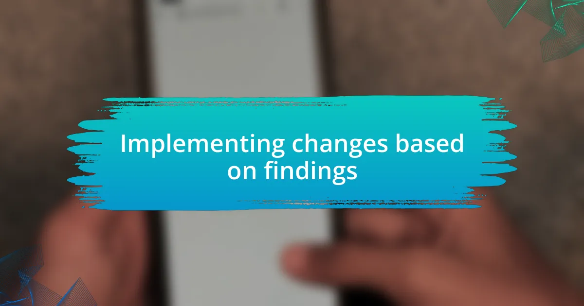 Implementing changes based on findings